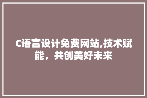C语言设计免费网站,技术赋能，共创美好未来