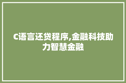 C语言还贷程序,金融科技助力智慧金融