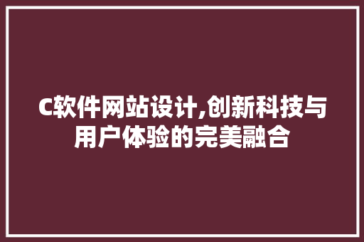 C软件网站设计,创新科技与用户体验的完美融合
