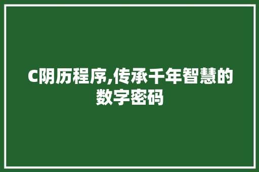 C阴历程序,传承千年智慧的数字密码