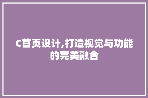 C首页设计,打造视觉与功能的完美融合
