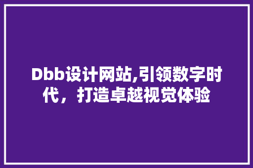Dbb设计网站,引领数字时代，打造卓越视觉体验 Dbb设计网站,引领数字时代，打造卓越视觉体验 网站建设公司