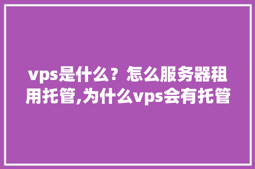 vps是什么？怎么服务器租用托管,为什么vps会有托管费呢。