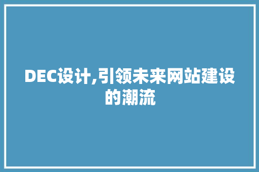 DEC设计,引领未来网站建设的潮流