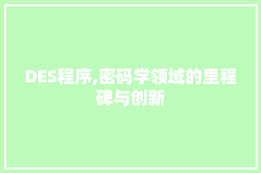 DES程序,密码学领域的里程碑与创新 DES程序,密码学领域的里程碑与创新 SEO关键词
