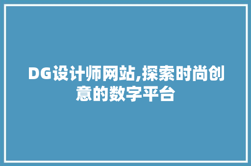 DG设计师网站,探索时尚创意的数字平台 DG设计师网站,探索时尚创意的数字平台 网站建设公司