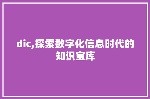 dic,探索数字化信息时代的知识宝库 dic,探索数字化信息时代的知识宝库 搜狗SEO