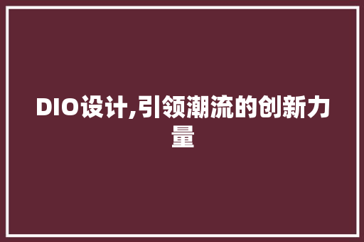 DIO设计,引领潮流的创新力量 DIO设计,引领潮流的创新力量 神马SEO