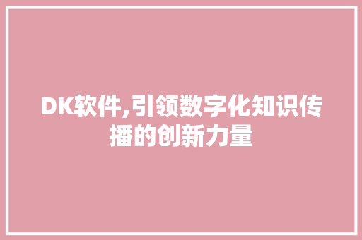 DK软件,引领数字化知识传播的创新力量 DK软件,引领数字化知识传播的创新力量 神马SEO