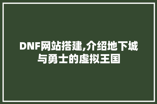DNF网站搭建,介绍地下城与勇士的虚拟王国