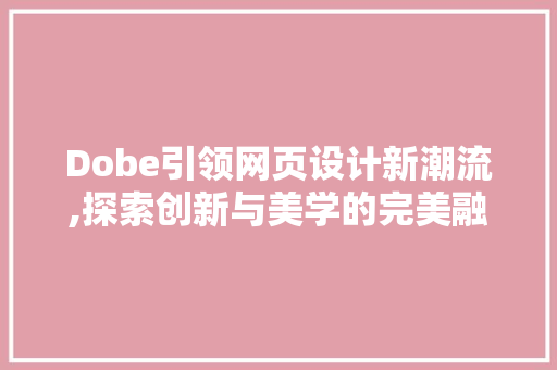 Dobe引领网页设计新潮流,探索创新与美学的完美融合