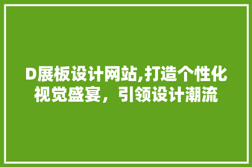 D展板设计网站,打造个性化视觉盛宴，引领设计潮流