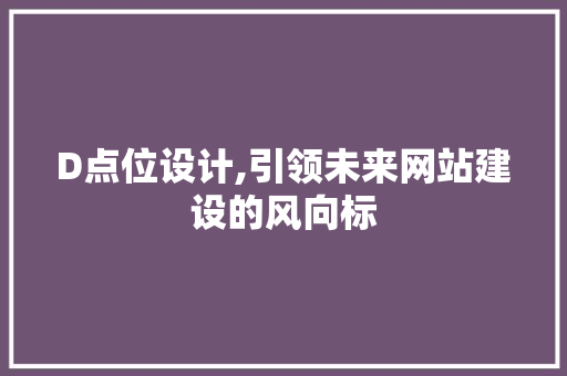 D点位设计,引领未来网站建设的风向标