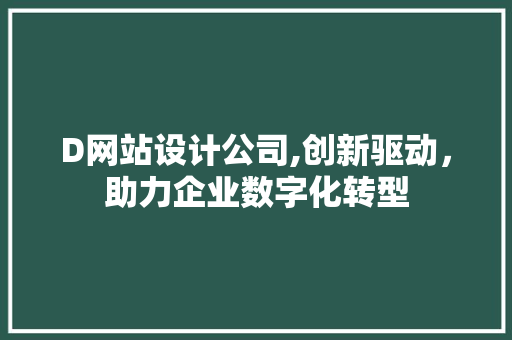 D网站设计公司,创新驱动，助力企业数字化转型 D网站设计公司,创新驱动，助力企业数字化转型 神马SEO