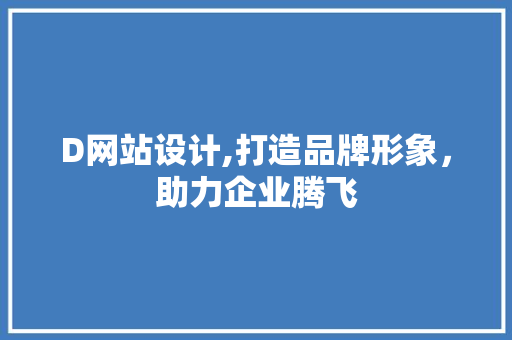 D网站设计,打造品牌形象，助力企业腾飞