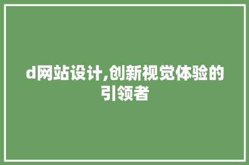d网站设计,创新视觉体验的引领者