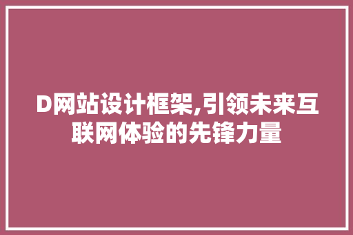D网站设计框架,引领未来互联网体验的先锋力量 D网站设计框架,引领未来互联网体验的先锋力量 百度SEO