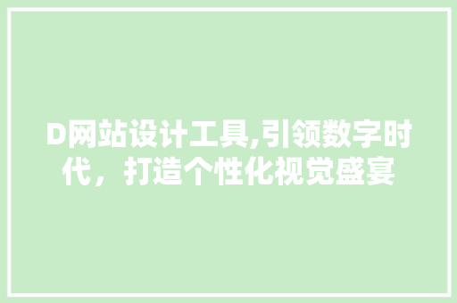 D网站设计工具,引领数字时代，打造个性化视觉盛宴 D网站设计工具,引领数字时代，打造个性化视觉盛宴 百度SEO
