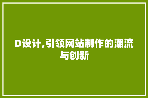 D设计,引领网站制作的潮流与创新