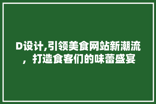 D设计,引领美食网站新潮流，打造食客们的味蕾盛宴 D设计,引领美食网站新潮流，打造食客们的味蕾盛宴 SEO关键词