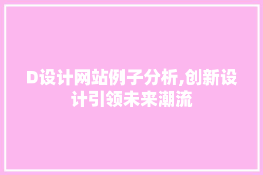 D设计网站例子分析,创新设计引领未来潮流