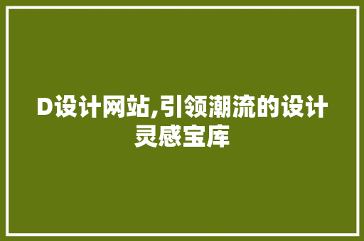 D设计网站,引领潮流的设计灵感宝库 D设计网站,引领潮流的设计灵感宝库 搜狗SEO