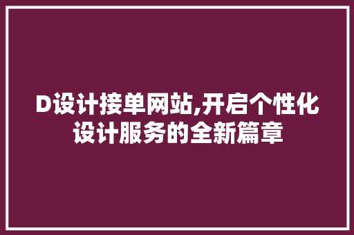 D设计接单网站,开启个性化设计服务的全新篇章 D设计接单网站,开启个性化设计服务的全新篇章 网站建设公司