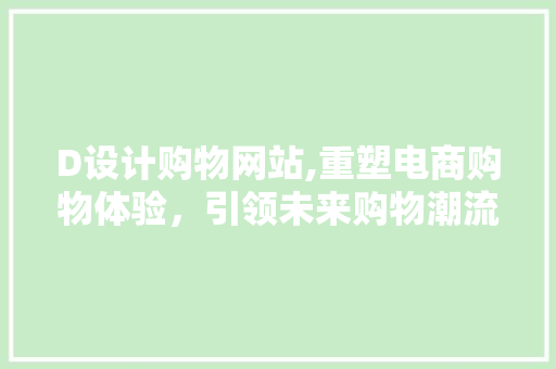D设计购物网站,重塑电商购物体验，引领未来购物潮流