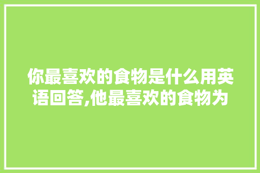 你最喜欢的食物是什么用英语回答,他最喜欢的食物为什么用his。