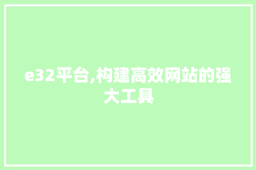e32平台,构建高效网站的强大工具