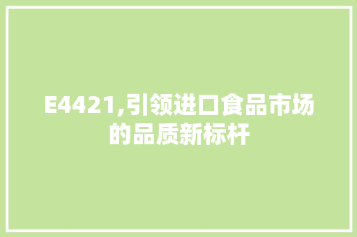 E4421,引领进口食品市场的品质新标杆