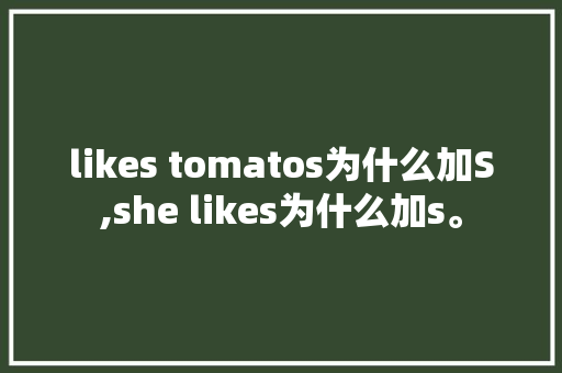 likes tomatos为什么加S,she likes为什么加s。