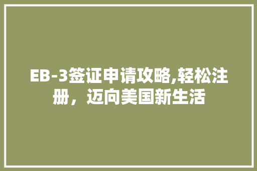 EB-3签证申请攻略,轻松注册，迈向美国新生活