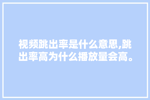 视频跳出率是什么意思,跳出率高为什么播放量会高。 视频跳出率是什么意思,跳出率高为什么播放量会高。 神马SEO
