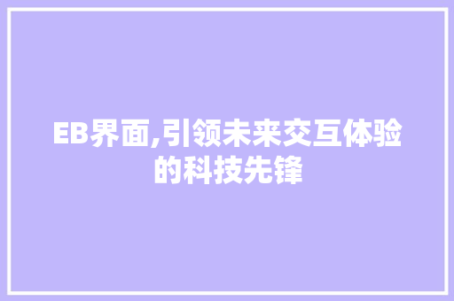 EB界面,引领未来交互体验的科技先锋 EB界面,引领未来交互体验的科技先锋 神马SEO