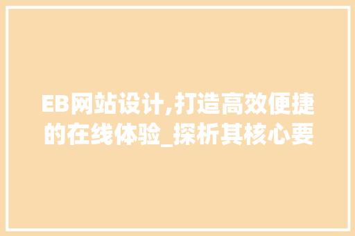 EB网站设计,打造高效便捷的在线体验_探析其核心要素与应用步骤 EB网站设计,打造高效便捷的在线体验_探析其核心要素与应用步骤 百度SEO