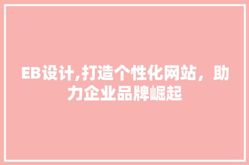 EB设计,打造个性化网站，助力企业品牌崛起
