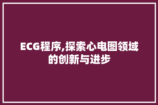 ECG程序,探索心电图领域的创新与进步