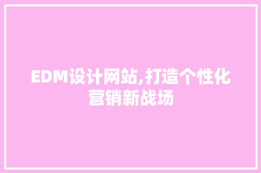 EDM设计网站,打造个性化营销新战场