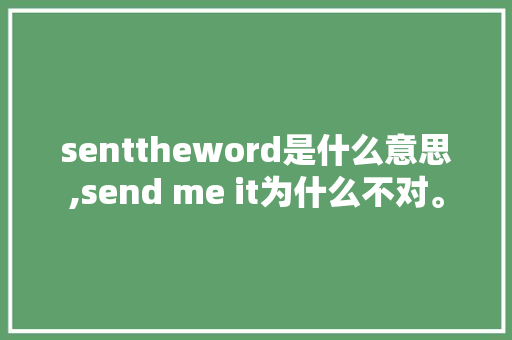 senttheword是什么意思,send me it为什么不对。 senttheword是什么意思,send me it为什么不对。 神马SEO