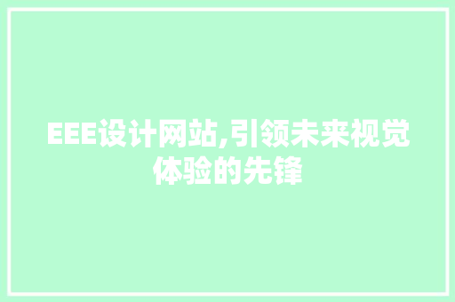 EEE设计网站,引领未来视觉体验的先锋
