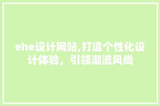 ehe设计网站,打造个性化设计体验，引领潮流风尚