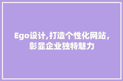 Ego设计,打造个性化网站，彰显企业独特魅力