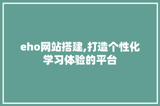 eho网站搭建,打造个性化学习体验的平台 eho网站搭建,打造个性化学习体验的平台 必应SEO
