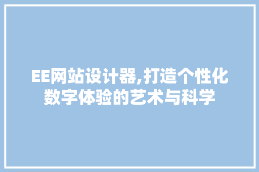 EE网站设计器,打造个性化数字体验的艺术与科学 EE网站设计器,打造个性化数字体验的艺术与科学 神马SEO