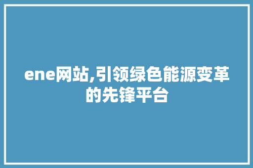 ene网站,引领绿色能源变革的先锋平台
