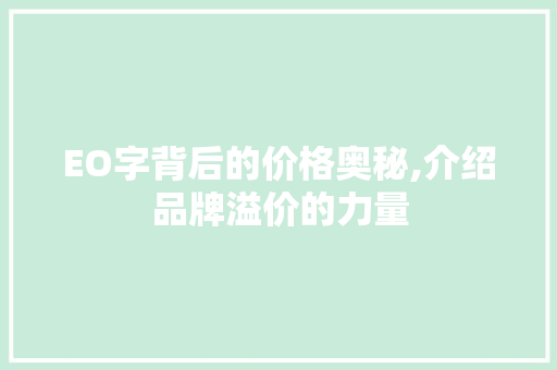 EO字背后的价格奥秘,介绍品牌溢价的力量 EO字背后的价格奥秘,介绍品牌溢价的力量 百度SEO