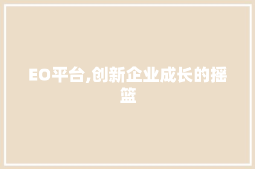 EO平台,创新企业成长的摇篮 EO平台,创新企业成长的摇篮 神马SEO