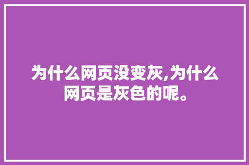 为什么网页没变灰,为什么网页是灰色的呢。