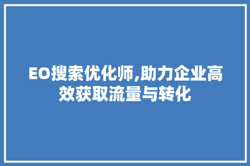 EO搜索优化师,助力企业高效获取流量与转化